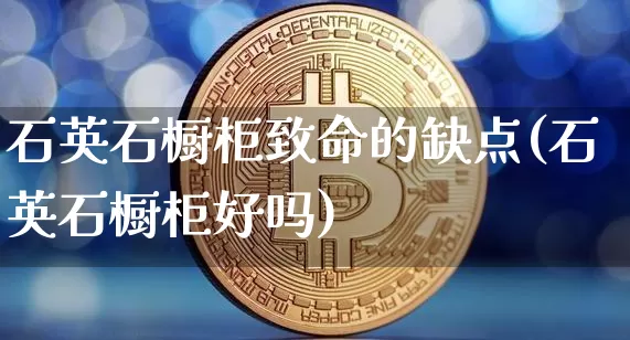 石英石橱柜致命的缺点(石英石橱柜好吗)_https://www.qgjzrcxxzxpt.com_中金所_第1张