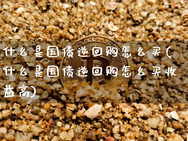 什么是国债逆回购怎么买(什么是国债逆回购怎么买收益高)_https://www.qgjzrcxxzxpt.com_中金所_第1张