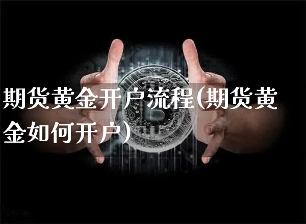 期货黄金开户流程(期货黄金如何开户)_https://www.qgjzrcxxzxpt.com_上期所_第1张