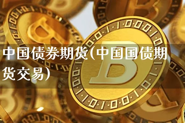 中国债券期货(中国国债期货交易)_https://www.qgjzrcxxzxpt.com_郑商所_第1张