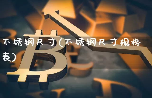 不锈钢尺寸(不锈钢尺寸规格表)_https://www.qgjzrcxxzxpt.com_广期所_第1张