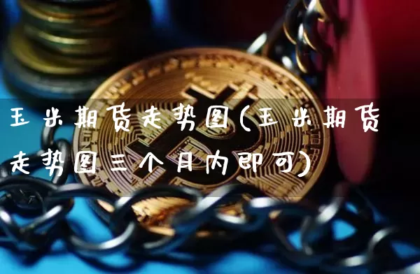玉米期货走势图(玉米期货走势图三个月内即可)_https://www.qgjzrcxxzxpt.com_广期所_第1张