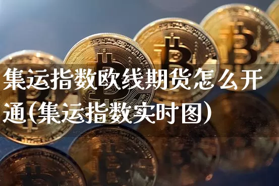集运指数欧线期货怎么开通(集运指数实时图)_https://www.qgjzrcxxzxpt.com_大商所_第1张
