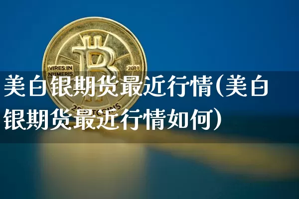 美白银期货最近行情(美白银期货最近行情如何)_https://www.qgjzrcxxzxpt.com_广期所_第1张