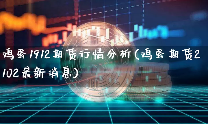 鸡蛋1912期货行情分析(鸡蛋期货2102最新消息)_https://www.qgjzrcxxzxpt.com_上期所_第1张