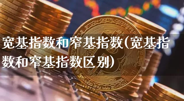 宽基指数和窄基指数(宽基指数和窄基指数区别)_https://www.qgjzrcxxzxpt.com_大商所_第1张