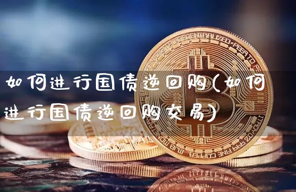 如何进行国债逆回购(如何进行国债逆回购交易)_https://www.qgjzrcxxzxpt.com_上期所_第1张