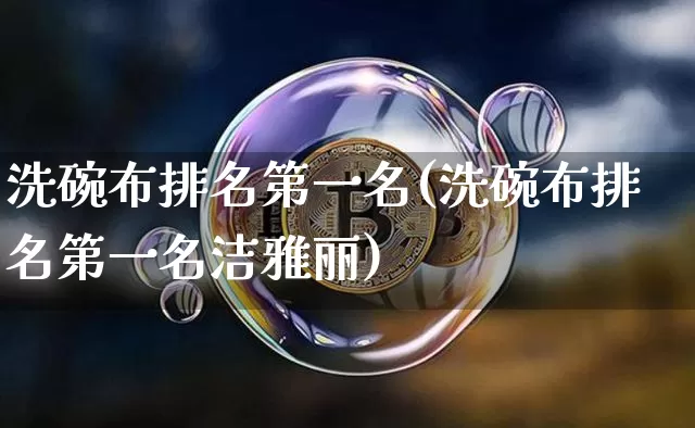 洗碗布排名第一名(洗碗布排名第一名洁雅丽)_https://www.qgjzrcxxzxpt.com_上期能源_第1张