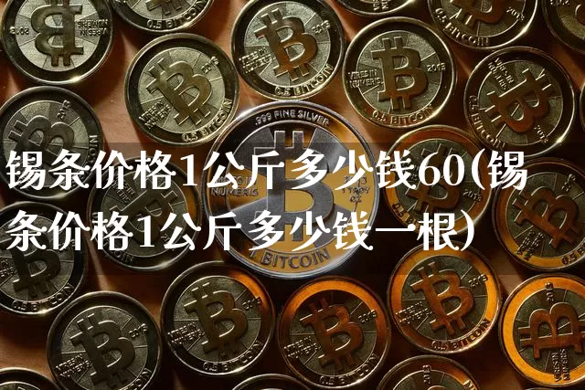 锡条价格1公斤多少钱60(锡条价格1公斤多少钱一根)_https://www.qgjzrcxxzxpt.com_郑商所_第1张