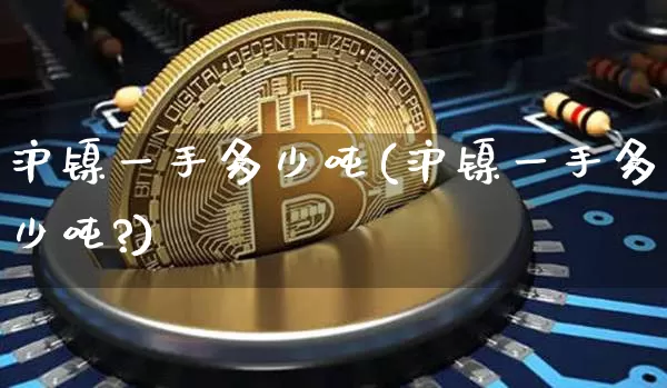 沪镍一手多少吨(沪镍一手多少吨?)_https://www.qgjzrcxxzxpt.com_大商所_第1张