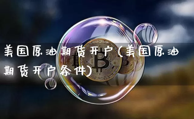 美国原油期货开户(美国原油期货开户条件)_https://www.qgjzrcxxzxpt.com_大商所_第1张