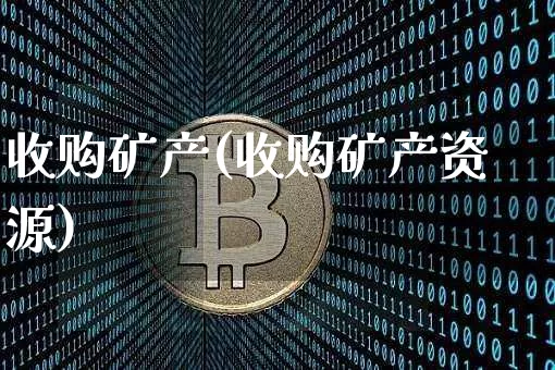 收购矿产(收购矿产资源)_https://www.qgjzrcxxzxpt.com_郑商所_第1张