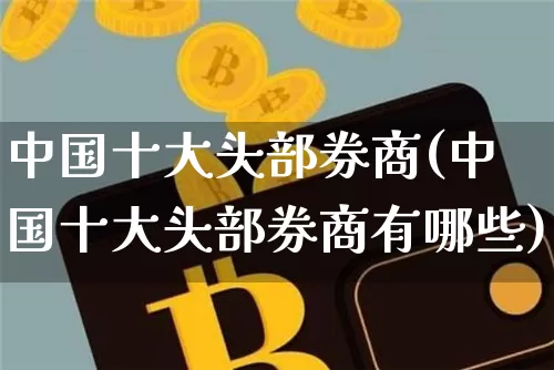 中国十大头部券商(中国十大头部券商有哪些)_https://www.qgjzrcxxzxpt.com_中金所_第1张