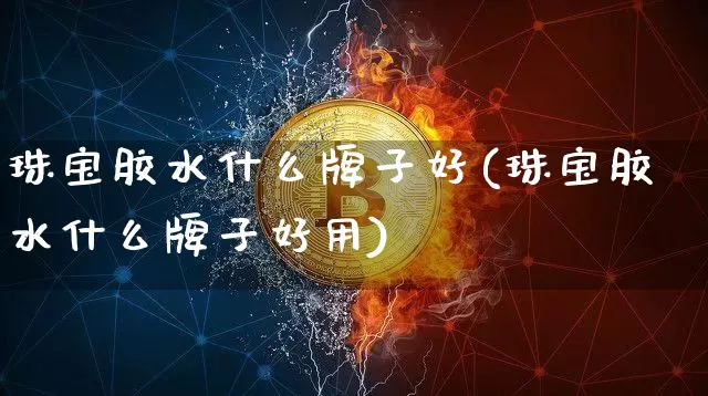 珠宝胶水什么牌子好(珠宝胶水什么牌子好用)_https://www.qgjzrcxxzxpt.com_上期能源_第1张