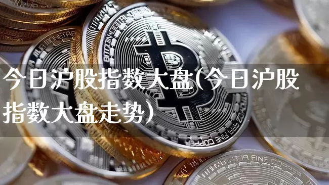 今日沪股指数大盘(今日沪股指数大盘走势)_https://www.qgjzrcxxzxpt.com_中金所_第1张