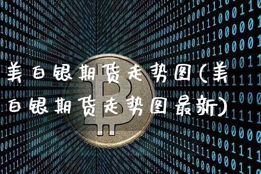 美白银期货走势图(美白银期货走势图最新)_https://www.qgjzrcxxzxpt.com_大商所_第1张