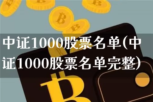 中证1000股票名单(中证1000股票名单完整)_https://www.qgjzrcxxzxpt.com_上期能源_第1张