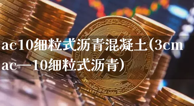 ac10细粒式沥青混凝土(3cmac—10细粒式沥青)_https://www.qgjzrcxxzxpt.com_郑商所_第1张
