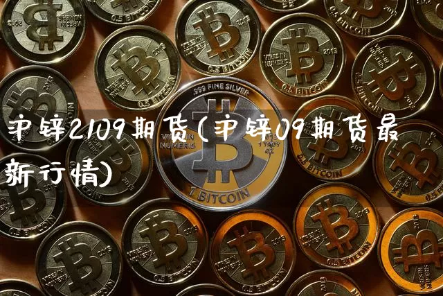 沪锌2109期货(沪锌09期货最新行情)_https://www.qgjzrcxxzxpt.com_中金所_第1张