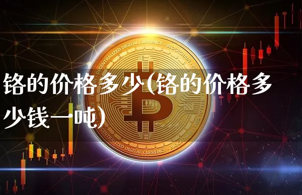 铬的价格多少(铬的价格多少钱一吨)_https://www.qgjzrcxxzxpt.com_郑商所_第1张