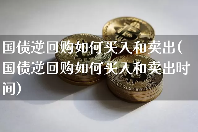 国债逆回购如何买入和卖出(国债逆回购如何买入和卖出时间)_https://www.qgjzrcxxzxpt.com_大商所_第1张