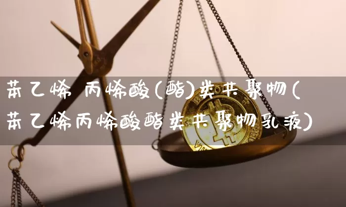 苯乙烯 丙烯酸(酯)类共聚物(苯乙烯丙烯酸酯类共聚物乳液)_https://www.qgjzrcxxzxpt.com_上期能源_第1张