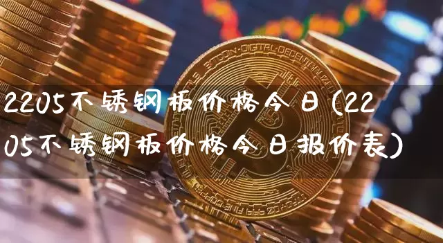 2205不锈钢板价格今日(2205不锈钢板价格今日报价表)_https://www.qgjzrcxxzxpt.com_上期能源_第1张