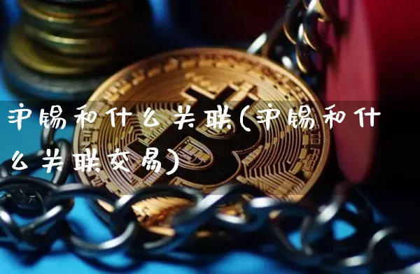 沪锡和什么关联(沪锡和什么关联交易)_https://www.qgjzrcxxzxpt.com_郑商所_第1张