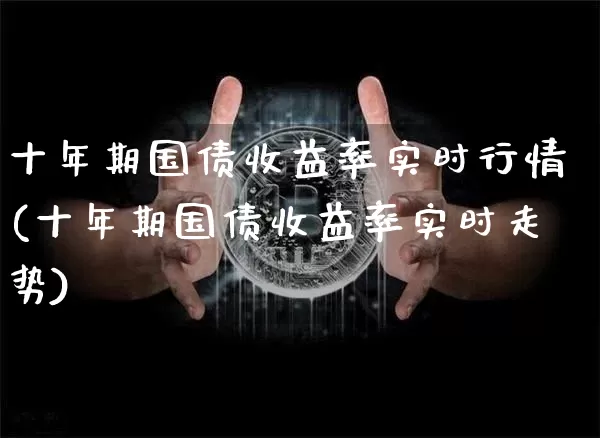十年期国债收益率实时行情(十年期国债收益率实时走势)_https://www.qgjzrcxxzxpt.com_上期能源_第1张