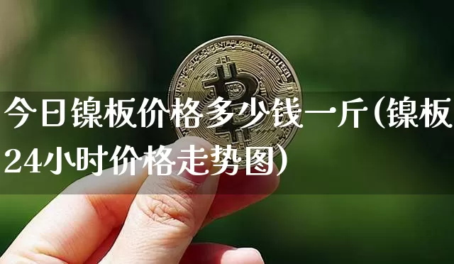 今日镍板价格多少钱一斤(镍板24小时价格走势图)_https://www.qgjzrcxxzxpt.com_上期能源_第1张
