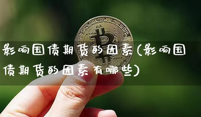 影响国债期货的因素(影响国债期货的因素有哪些)_https://www.qgjzrcxxzxpt.com_上期所_第1张