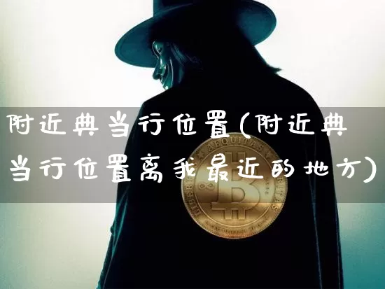 附近典当行位置(附近典当行位置离我最近的地方)_https://www.qgjzrcxxzxpt.com_上期能源_第1张