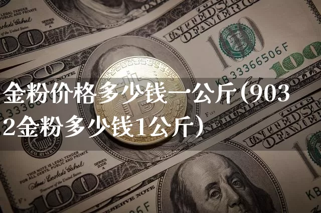 金粉价格多少钱一公斤(9032金粉多少钱1公斤)_https://www.qgjzrcxxzxpt.com_广期所_第1张