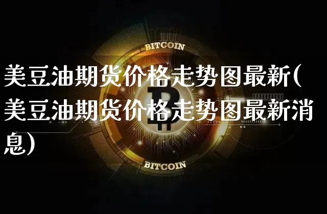 美豆油期货价格走势图最新(美豆油期货价格走势图最新消息)_https://www.qgjzrcxxzxpt.com_广期所_第1张