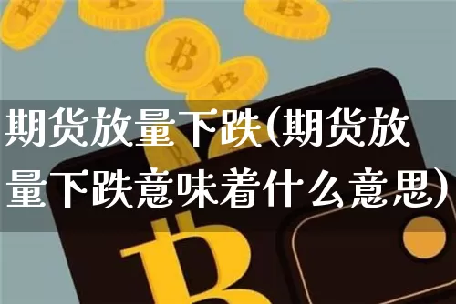 期货放量下跌(期货放量下跌意味着什么意思)_郑商所_第1张_财经网 期货放量下跌(期货放量下跌意味着什么意思)_https://www.qgjzrcxxzxpt.com_郑商所_第1张