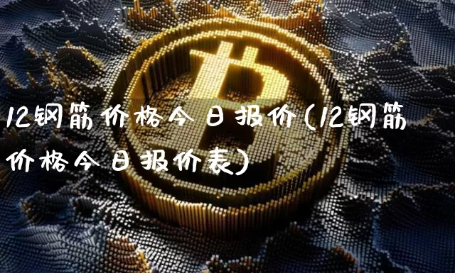 12钢筋价格今日报价(12钢筋价格今日报价表)_https://www.qgjzrcxxzxpt.com_上期能源_第1张