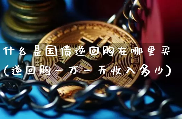 什么是国债逆回购在哪里买(逆回购一万一天收入多少)_https://www.qgjzrcxxzxpt.com_上期所_第1张