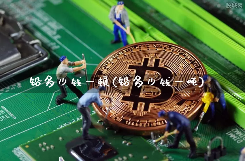 铅多少钱一顿(铅多少钱一吨)_https://www.qgjzrcxxzxpt.com_广期所_第1张