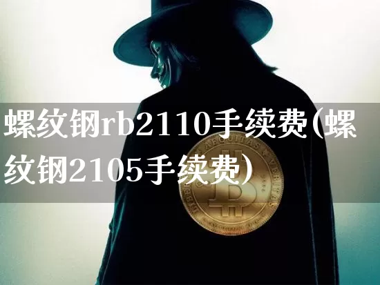 螺纹钢rb2110手续费(螺纹钢2105手续费)_https://www.qgjzrcxxzxpt.com_广期所_第1张