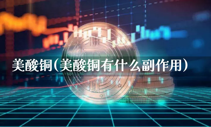 美酸铜(美酸铜有什么副作用)_https://www.qgjzrcxxzxpt.com_中金所_第1张