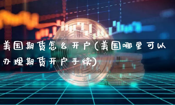 美国期货怎么开户(美国哪里可以办理期货开户手续)_https://www.qgjzrcxxzxpt.com_上期所_第1张