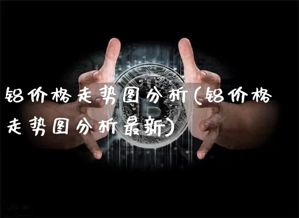 铝价格走势图分析(铝价格走势图分析最新)_https://www.qgjzrcxxzxpt.com_郑商所_第1张