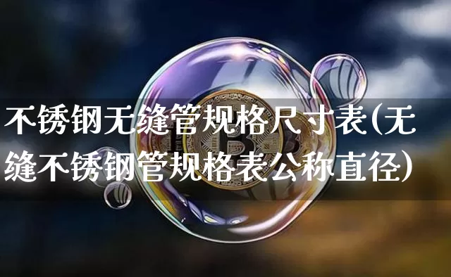 不锈钢无缝管规格尺寸表(无缝不锈钢管规格表公称直径)_https://www.qgjzrcxxzxpt.com_上期所_第1张