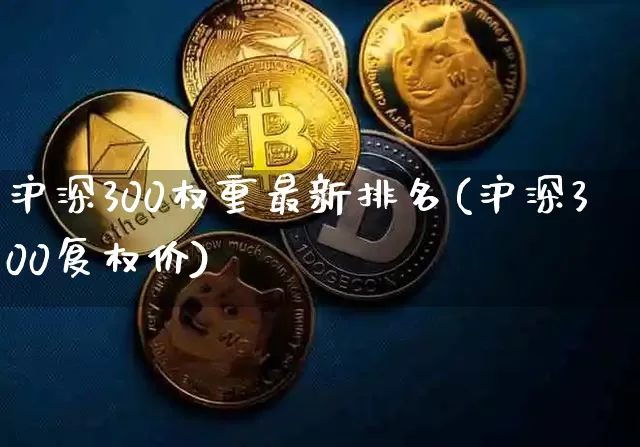 沪深300权重最新排名(沪深300复权价)_https://www.qgjzrcxxzxpt.com_中金所_第1张