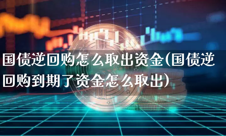 国债逆回购怎么取出资金(国债逆回购到期了资金怎么取出)_https://www.qgjzrcxxzxpt.com_上期能源_第1张