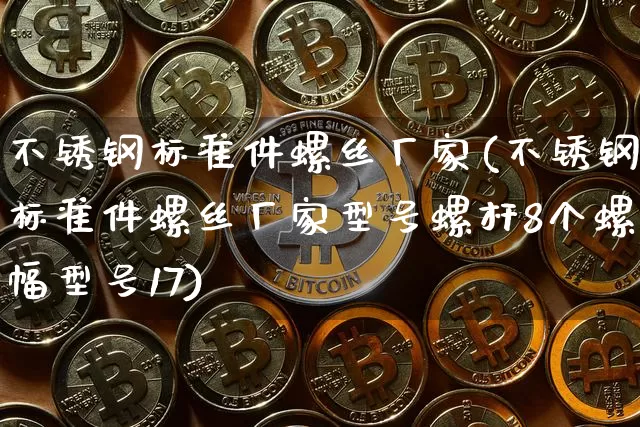 不锈钢标准件螺丝厂家(不锈钢标准件螺丝厂家型号螺杆8个螺幅型号17)_https://www.qgjzrcxxzxpt.com_郑商所_第1张