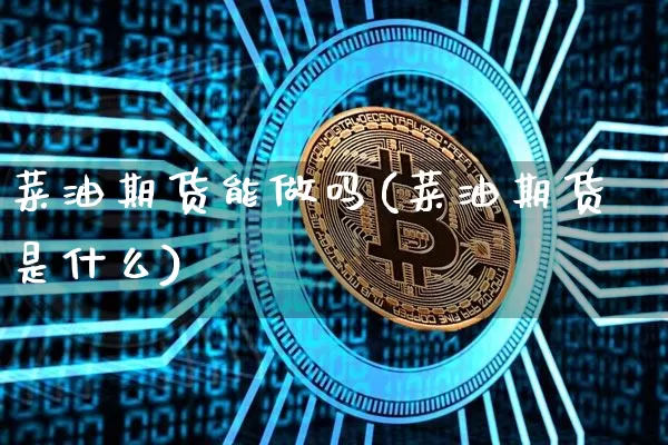 菜油期货能做吗(菜油期货是什么)_https://www.qgjzrcxxzxpt.com_中金所_第1张