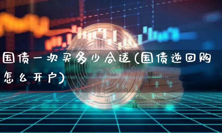 国债一次买多少合适(国债逆回购怎么开户)_https://www.qgjzrcxxzxpt.com_广期所_第1张