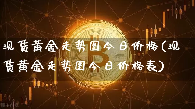 现货黄金走势图今日价格(现货黄金走势图今日价格表)_https://www.qgjzrcxxzxpt.com_广期所_第1张