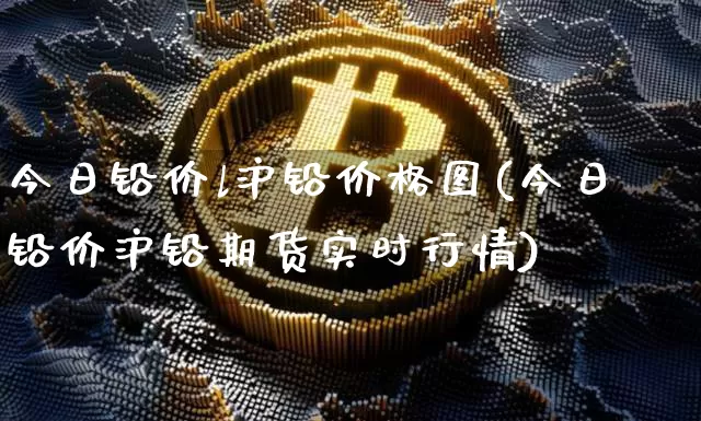 今日铅价l沪铅价格图(今日铅价沪铅期货实时行情)_https://www.qgjzrcxxzxpt.com_大商所_第1张